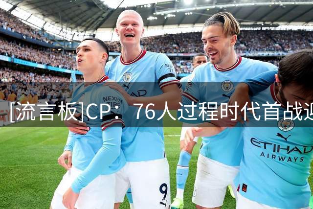[流言板]CP：76人过程时代首战迎战热火詹，如今有望携手老詹夺冠